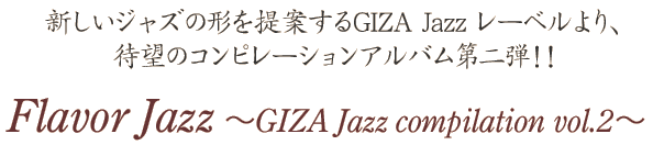 新しいジャズの形を提案するGIZA Jazz レーベルより、待望のコンピレーションアルバム第二弾！！
